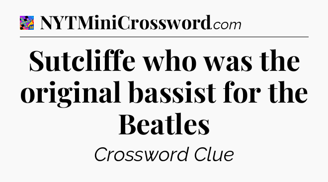 Sutcliffe who was the original bassist for the Beatles Crossword Clue