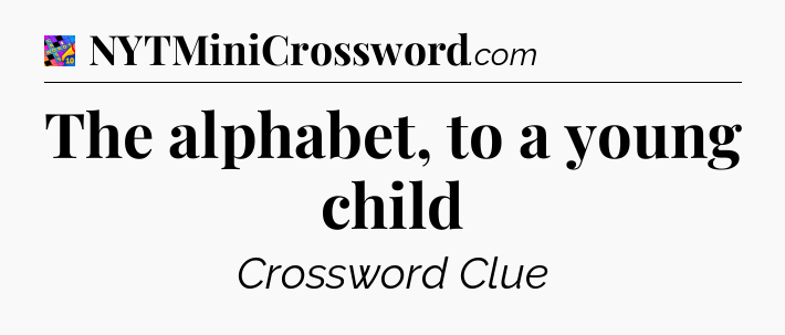The alphabet, to a young child Crossword Clue