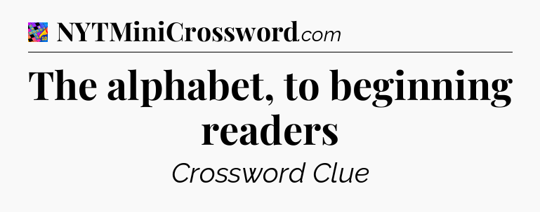 The alphabet, to beginning readers Crossword Clue