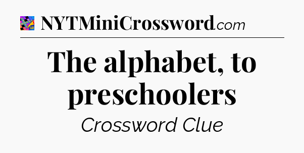 The alphabet, to preschoolers Crossword Clue