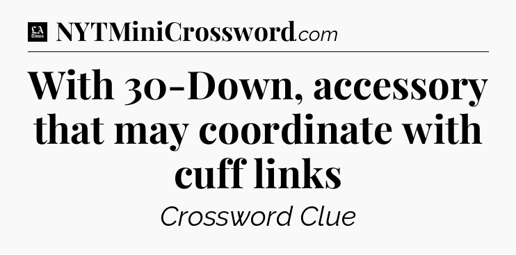 With 30-Down, accessory that may coordinate with cuff links - LA Times Crossword
