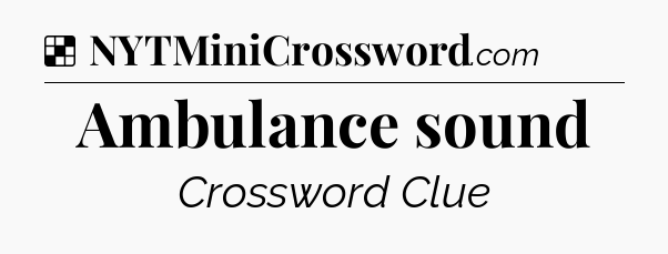 Solution: Ambulance sound - NYT Crossword