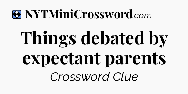 Solution: Things debated by expectant parents - NYT Mini Crossword