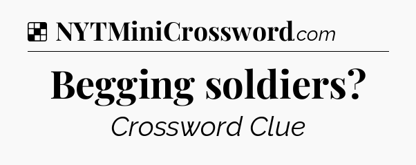 Solution: Begging soldiers - NYT Crossword