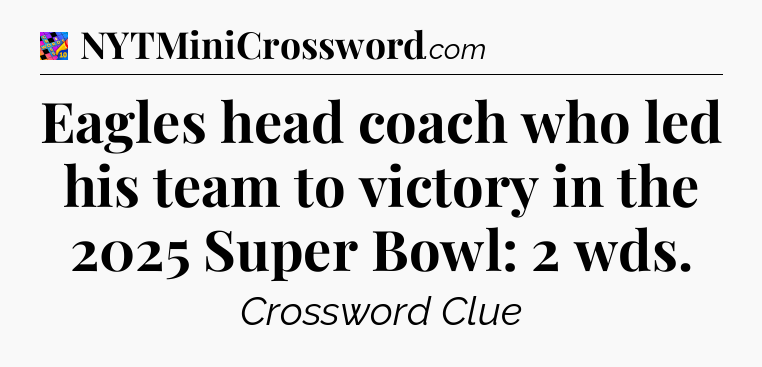 Eagles head coach who led his team to victory in the 2025 Super Bowl: 2 wds Crossword Clue