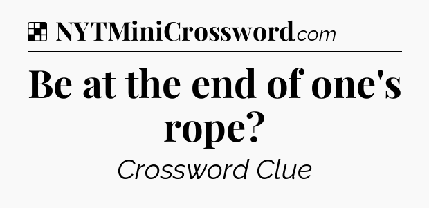 Solution: Be at the end of one's rope - NYT Crossword