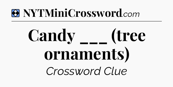 Solution: Candy ___ (tree ornaments) - NYT Mini Crossword
