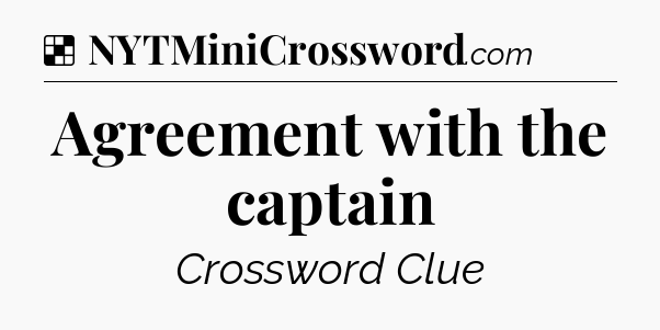 Solution: Agreement with the captain - NYT Crossword