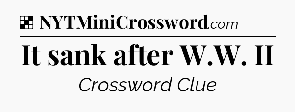 Solution: It sank after W.W. II - NYT Crossword