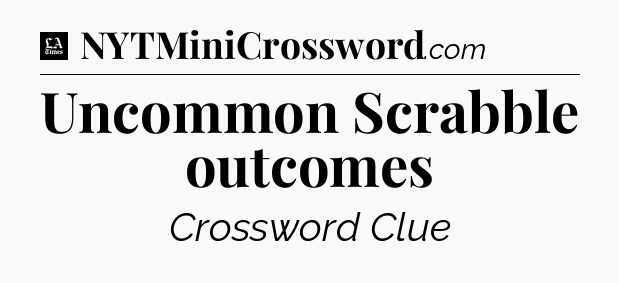 Uncommon Scrabble outcomes - LA Times Crossword