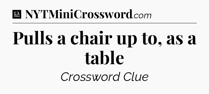 Pulls a chair up to, as a table - LA Times Crossword