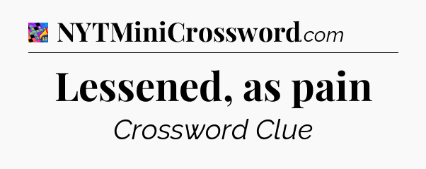 Lessened, as pain Crossword Clue