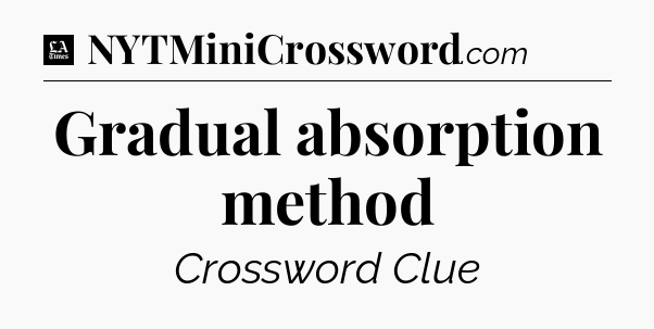 Gradual absorption method - LA Times Crossword