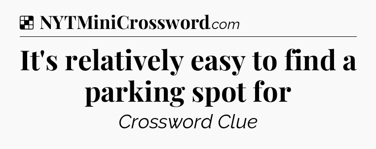Solution: It's relatively easy to find a parking spot for - NYT Crossword