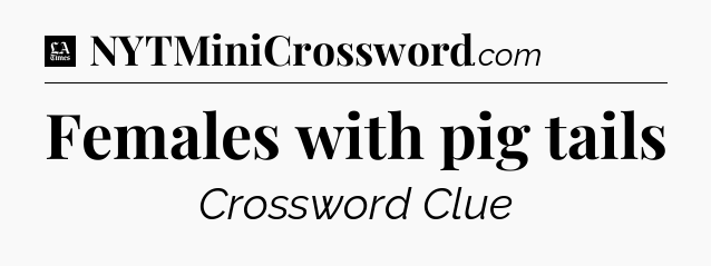 Females with pig tails - LA Times Crossword