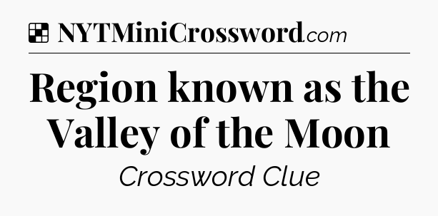 Solution: Region known as the Valley of the Moon - NYT Crossword