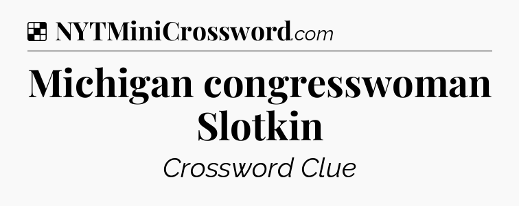 Solution: Michigan congresswoman Slotkin - NYT Crossword