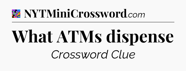 What ATMs dispense Crossword Clue