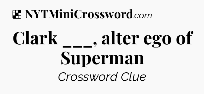 Solution: Clark ___, alter ego of Superman - NYT Crossword