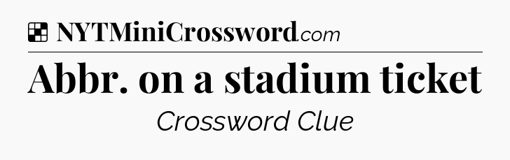 Solution: Abbr. on a stadium ticket - NYT Crossword
