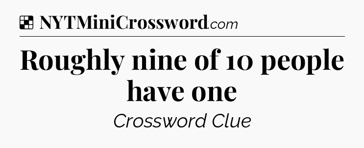 Solution: Roughly nine of 10 people have one - NYT Crossword