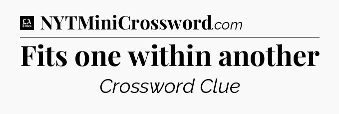 Fits one within another - LA Times Crossword