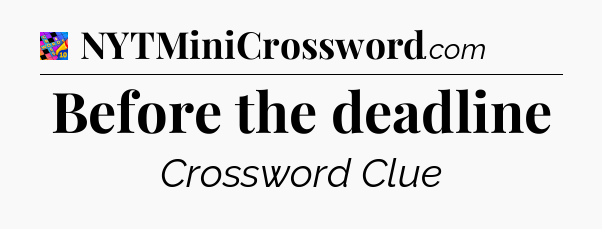 Before the deadline Crossword Clue