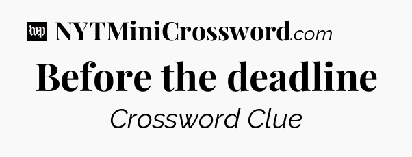 Before the deadline Crossword Clue