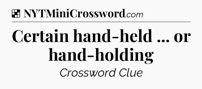 Solution: Certain hand-held ... or hand-holding - NYT Crossword