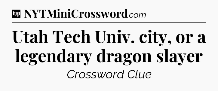 Utah Tech Univ. city, or a legendary dragon slayer Crossword Clue