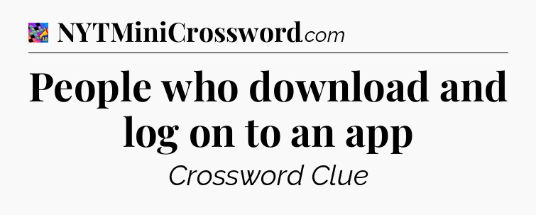 People who download and log on to an app Crossword Clue