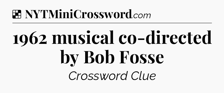 Solution: 1962 musical co-directed by Bob Fosse - NYT Crossword