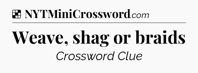 Solution: Weave, shag or braids - NYT Crossword