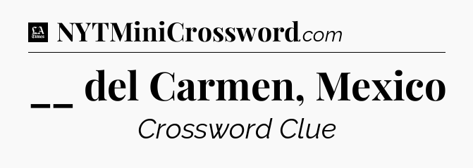 __ del Carmen, Mexico - LA Times Crossword