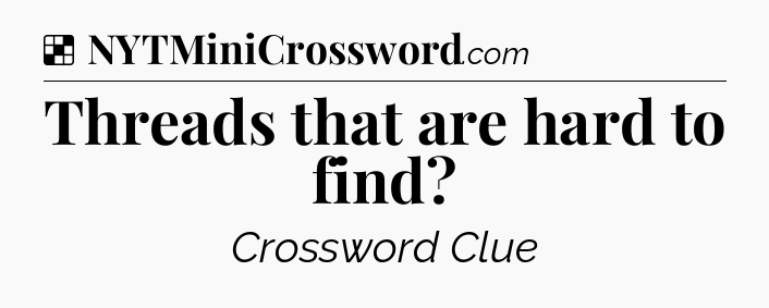 Solution: Threads that are hard to find - NYT Crossword