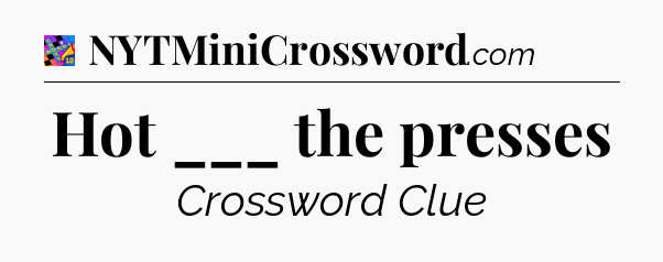 Hot ___ the presses Crossword Clue