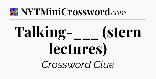 Talking-___ (stern lectures) Crossword Clue