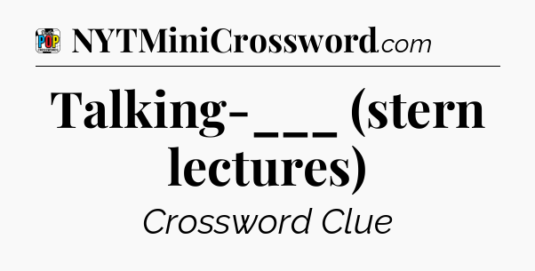 Talking-___ (stern lectures) Crossword Clue