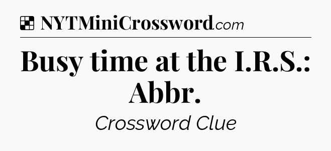 Solution: Busy time at the I.R.S.: Abbr - NYT Crossword