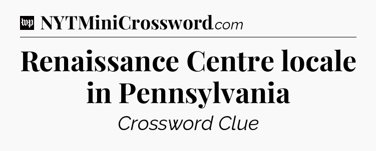 Renaissance Centre locale in Pennsylvania Crossword Clue