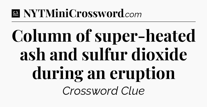 Column of super-heated ash and sulfur dioxide during an eruption - LA Times Crossword