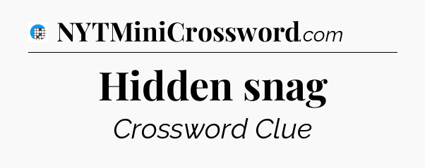 Hidden snag Crossword Clue