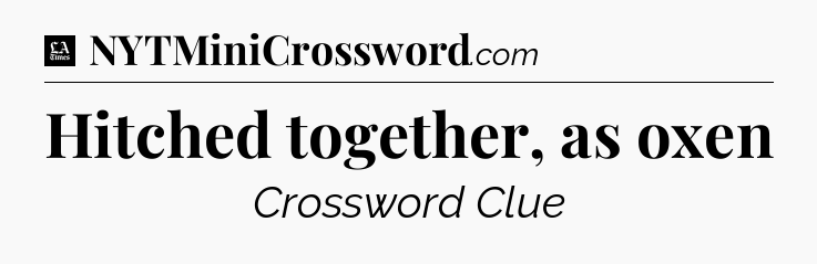 Hitched together, as oxen - LA Times Crossword
