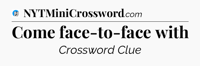 Come face-to-face with Crossword Clue