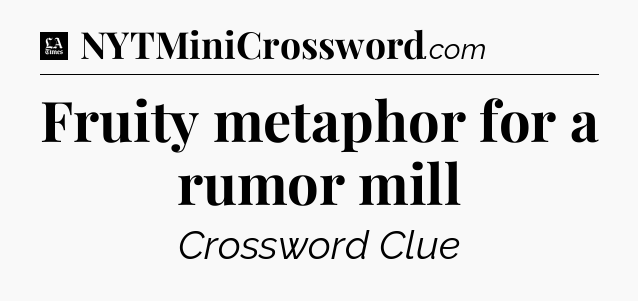 Fruity metaphor for a rumor mill - LA Times Crossword