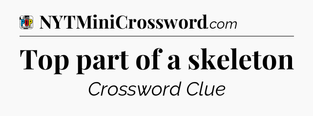 Top part of a skeleton Crossword Clue