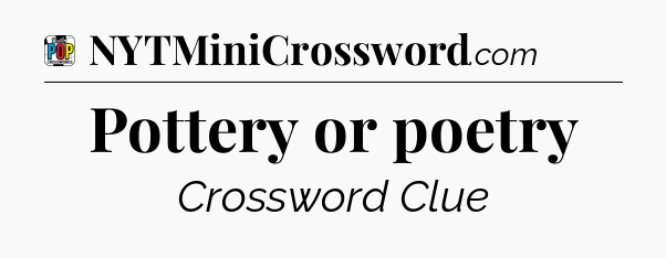 Pottery or poetry Crossword Clue