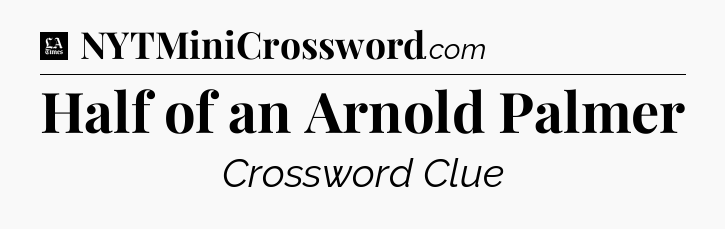 Half of an Arnold Palmer - LA Times Crossword