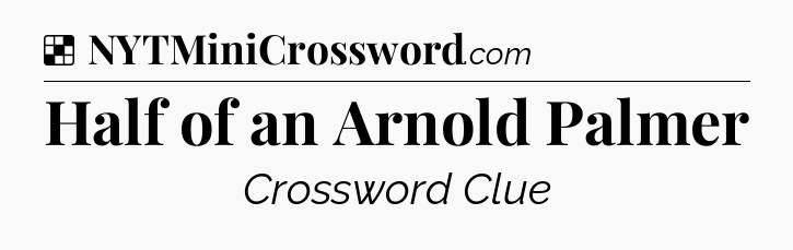 Solution: Half of an Arnold Palmer - NYT Crossword