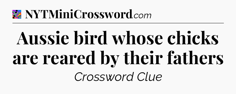Aussie bird whose chicks are reared by their fathers Crossword Clue